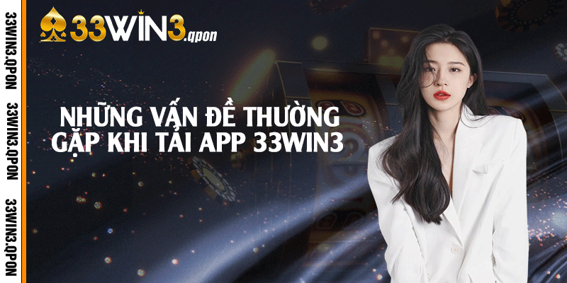 Những vấn đề thường gặp khi tải app 33win3